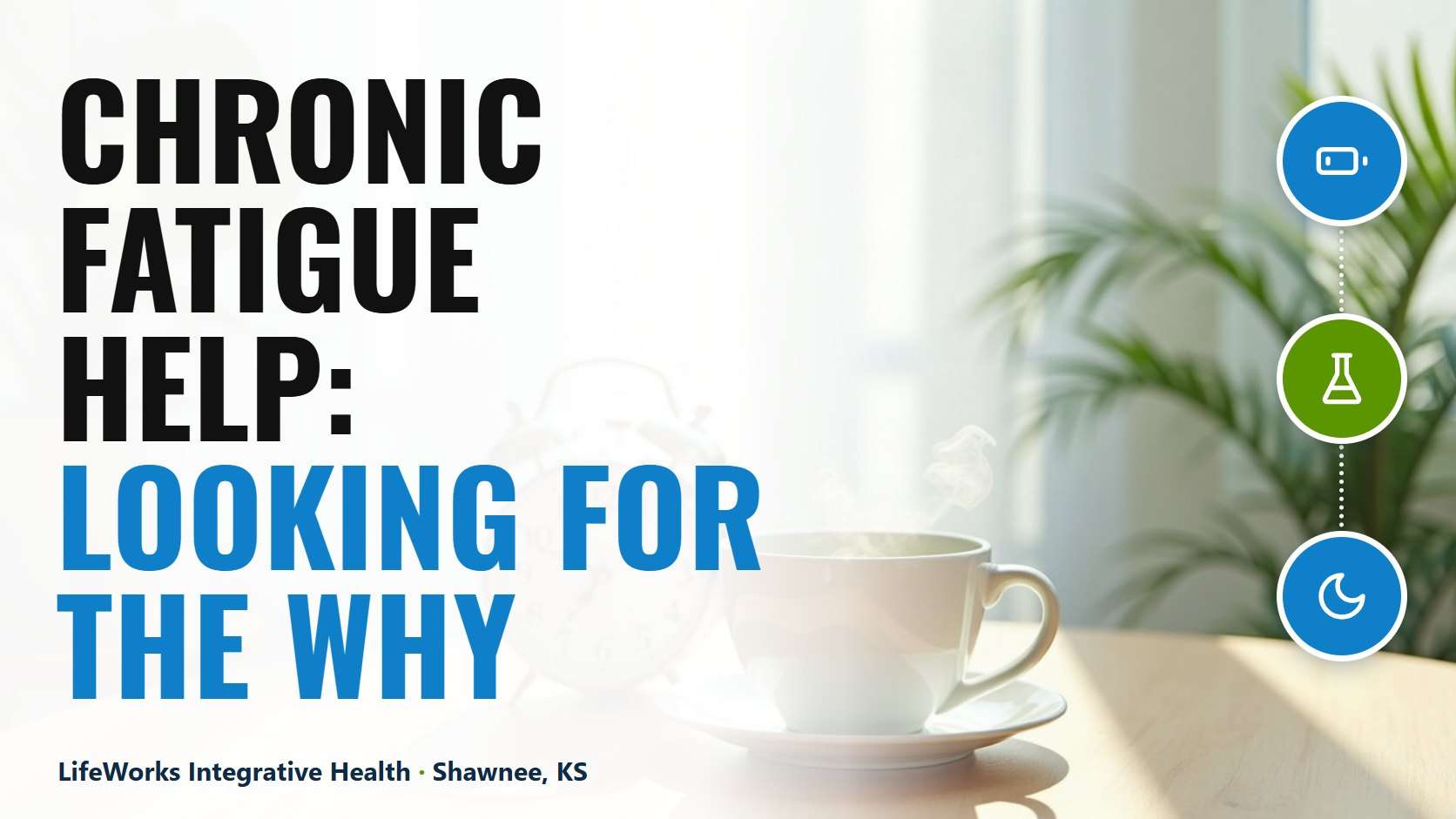 Morning tea and a green plant in warm light with the headline Chronic Fatigue Help: Looking for the Why from LifeWorks Integrative Health in Shawnee, KS